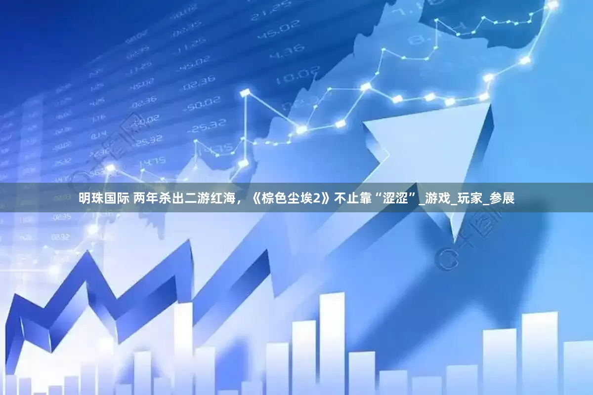 明珠国际 两年杀出二游红海，《棕色尘埃2》不止靠“涩涩”_游戏_玩家_参展