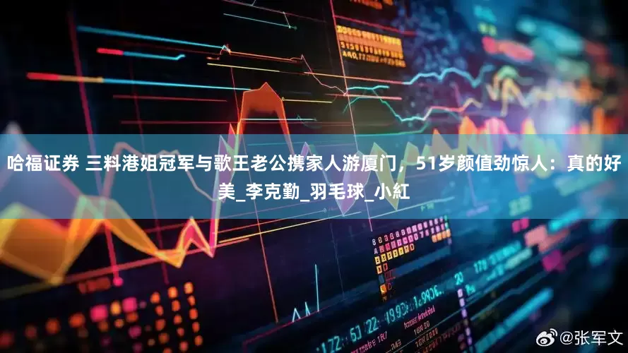 哈福证券 三料港姐冠军与歌王老公携家人游厦门，51岁颜值劲惊人：真的好美_李克勤_羽毛球_小紅