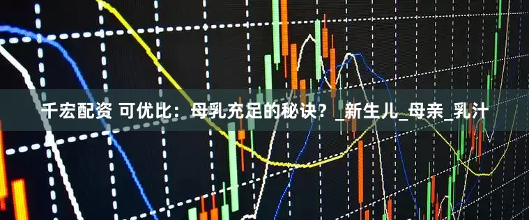 千宏配资 可优比：母乳充足的秘诀？_新生儿_母亲_乳汁