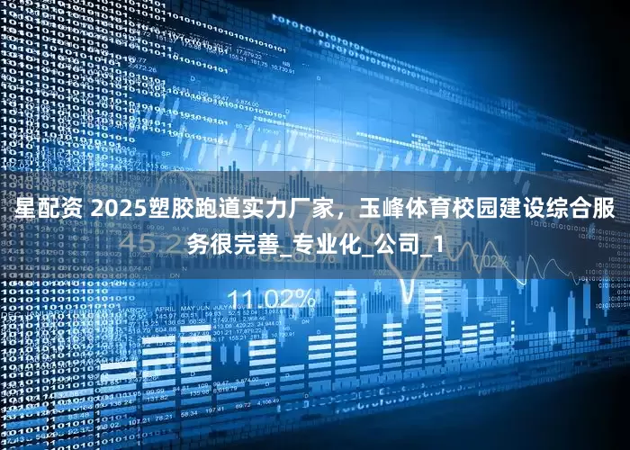 星配资 2025塑胶跑道实力厂家，玉峰体育校园建设综合服务很完善_专业化_公司_1