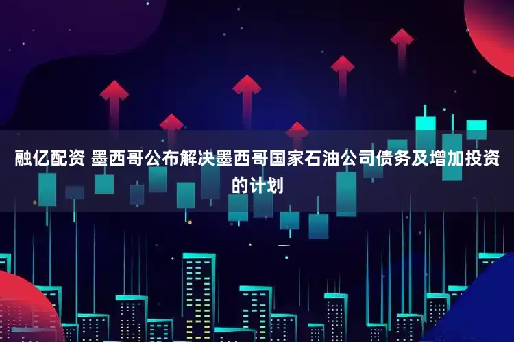 融亿配资 墨西哥公布解决墨西哥国家石油公司债务及增加投资的计划