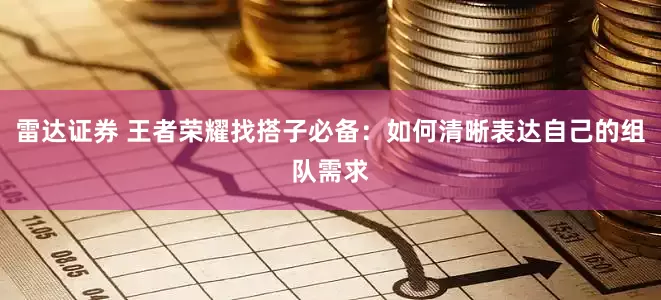 雷达证券 王者荣耀找搭子必备：如何清晰表达自己的组队需求