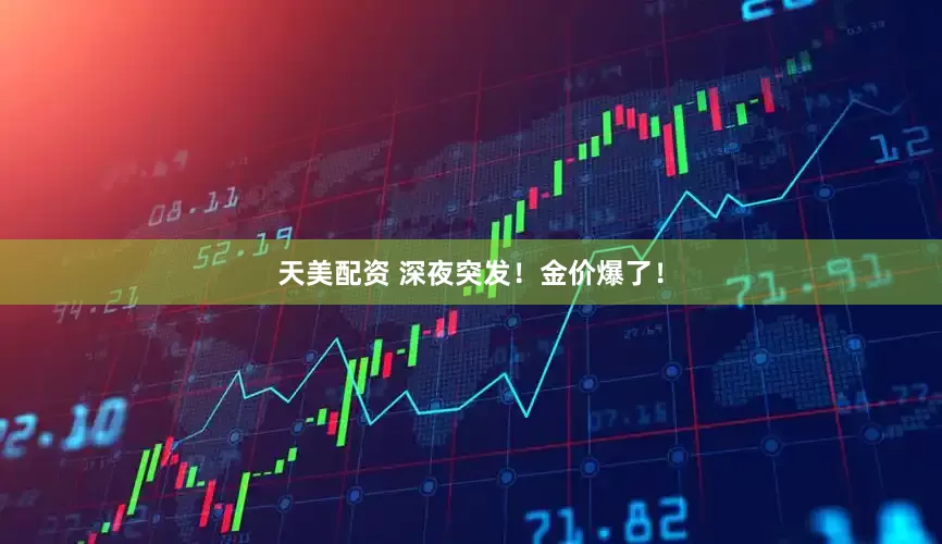 天美配资 深夜突发！金价爆了！