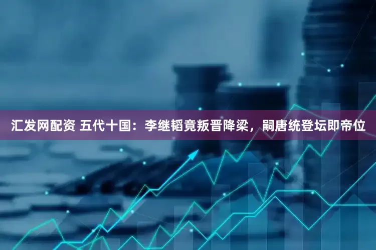 汇发网配资 五代十国：李继韬竟叛晋降梁，嗣唐统登坛即帝位