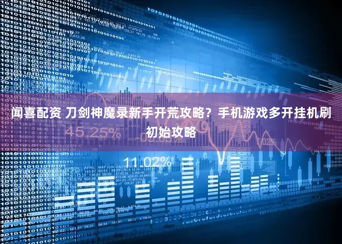 闻喜配资 刀剑神魔录新手开荒攻略？手机游戏多开挂机刷初始攻略
