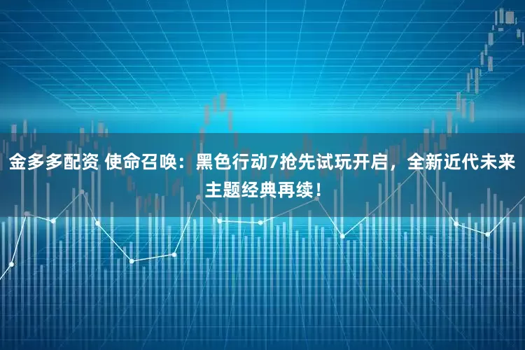 金多多配资 使命召唤：黑色行动7抢先试玩开启，全新近代未来主题经典再续！