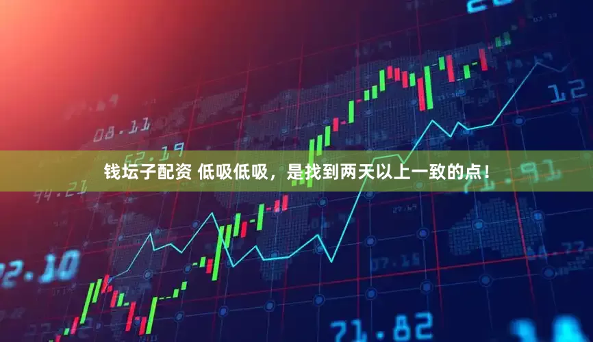 钱坛子配资 低吸低吸，是找到两天以上一致的点！