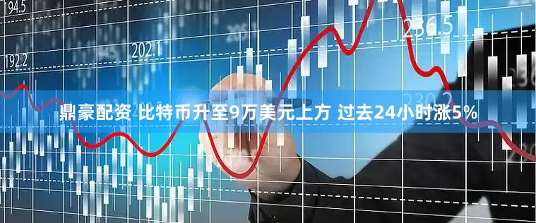 鼎豪配资 比特币升至9万美元上方 过去24小时涨5%