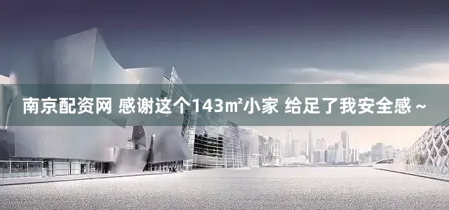 南京配资网 感谢这个143㎡小家 给足了我安全感～